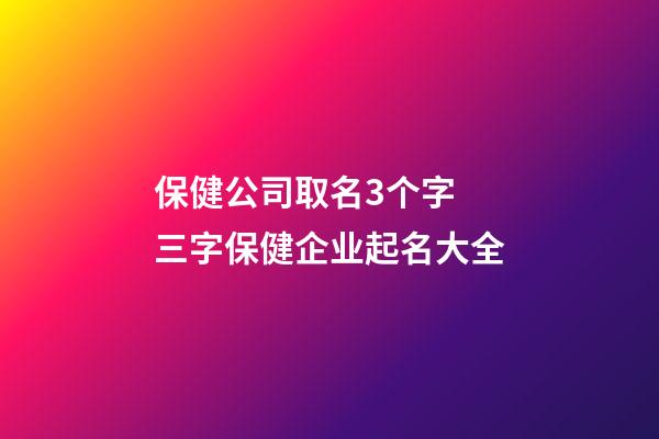 保健公司取名3个字 三字保健企业起名大全-第1张-公司起名-玄机派